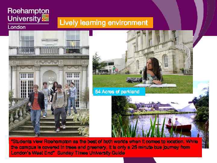 Lively learning environment 54 Acres of parkland “Students view Roehampton as the best of