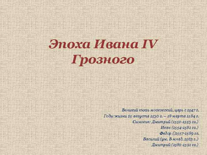 Эпоха Ивана IV Грозного Великий князь московский, царь с 1547 г. Годы жизни 25