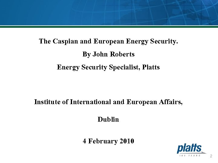 The Caspian and European Energy Security. By John Roberts Energy Security Specialist, Platts Institute