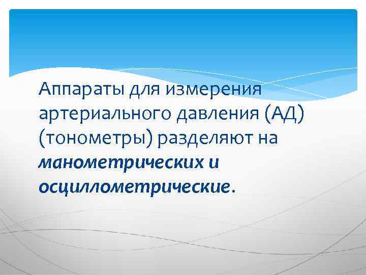 Аппараты для измерения артериального давления (АД) (тонометры) разделяют на манометрических и осциллометрические. 