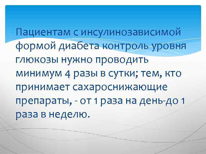  Пациентам с инсулинозависимой формой диабета контроль уровня глюкозы нужно проводить минимум 4 разы