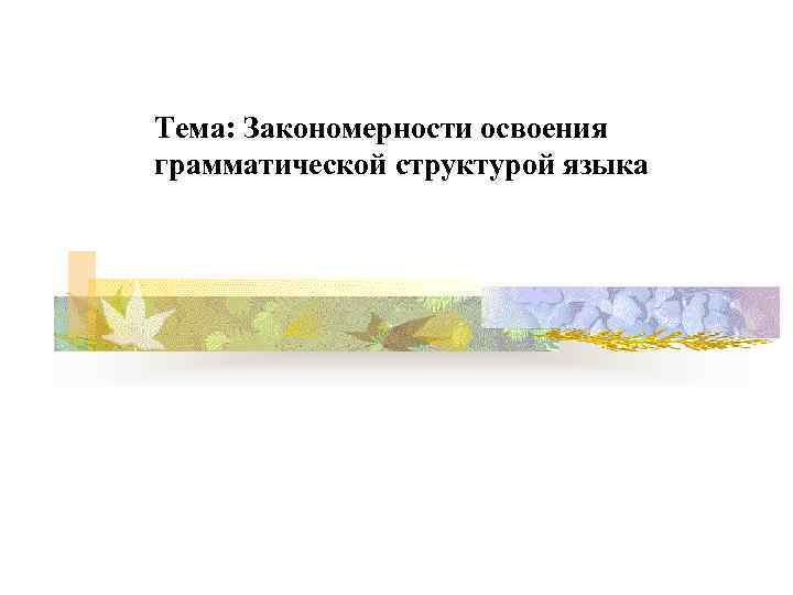 Тема: Закономерности освоения грамматической структурой языка 
