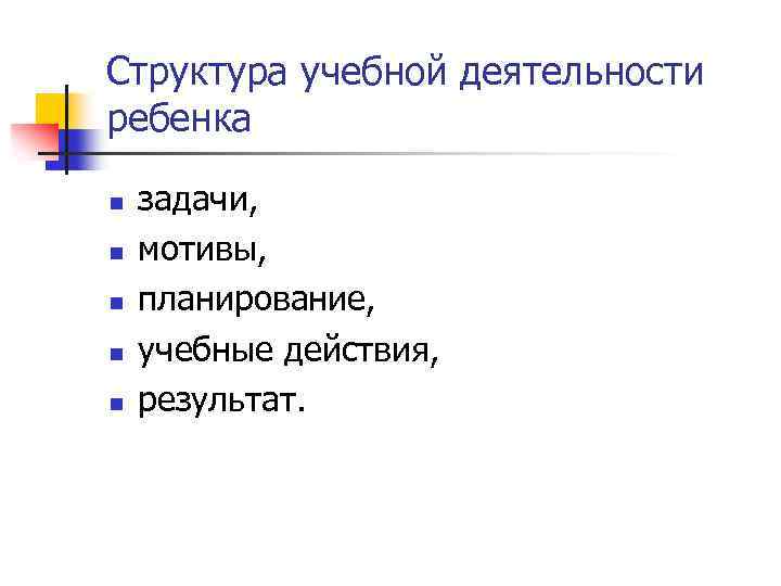 Структура учебной деятельности ребенка n n n задачи, мотивы, планирование, учебные действия, результат. 