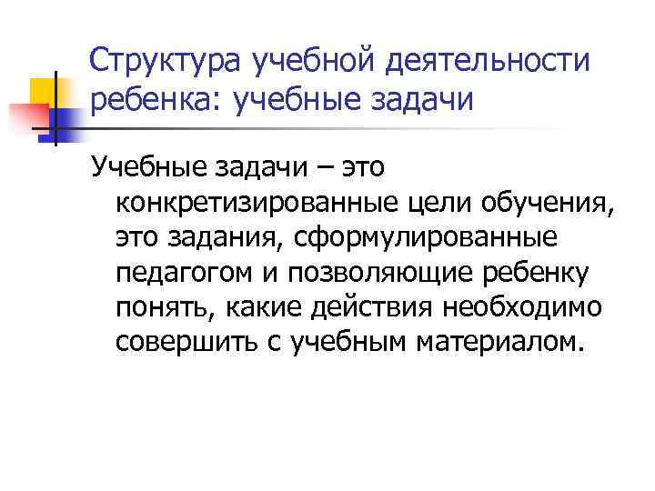 Структура учебной деятельности ребенка: учебные задачи Учебные задачи – это конкретизированные цели обучения, это