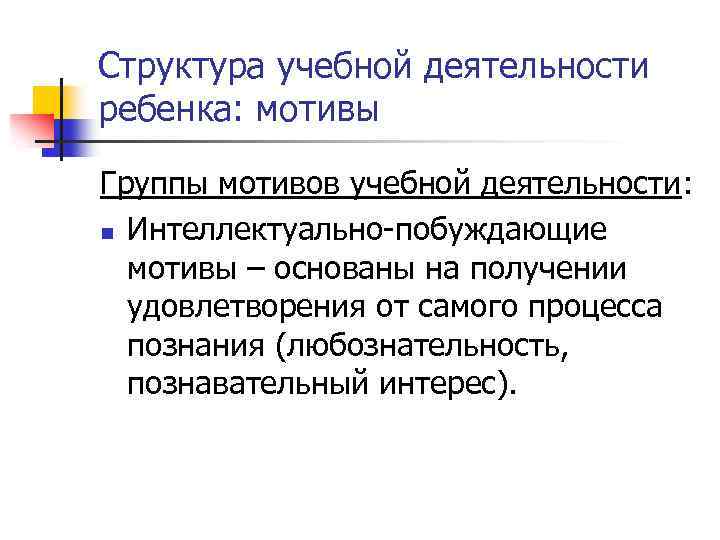 Структура учебной деятельности ребенка: мотивы Группы мотивов учебной деятельности: n Интеллектуально-побуждающие мотивы – основаны