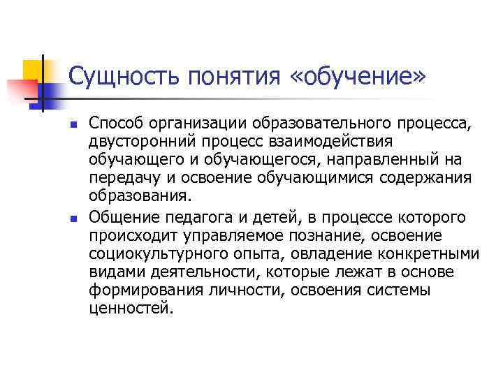 Сущность понятия «обучение» n n Способ организации образовательного процесса, двусторонний процесс взаимодействия обучающего и