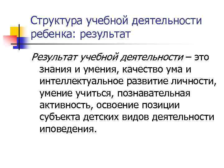 Структура учебной деятельности ребенка: результат Результат учебной деятельности – это знания и умения, качество