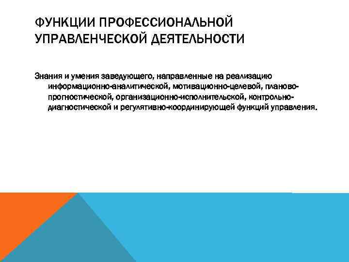 ФУНКЦИИ ПРОФЕССИОНАЛЬНОЙ УПРАВЛЕНЧЕСКОЙ ДЕЯТЕЛЬНОСТИ Знания и умения заведующего, направленные на реализацию информационно-аналитической, мотивационно-целевой, плановопрогностической,
