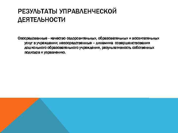 РЕЗУЛЬТАТЫ УПРАВЛЕНЧЕСКОЙ ДЕЯТЕЛЬНОСТИ Опосредованные - качество оздоровительных, образовательных и воспитательных услуг в учреждении; непосредственные