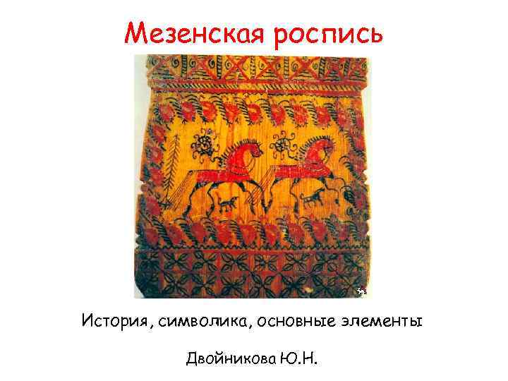 Мезенская роспись История, символика, основные элементы Двойникова Ю. Н. 