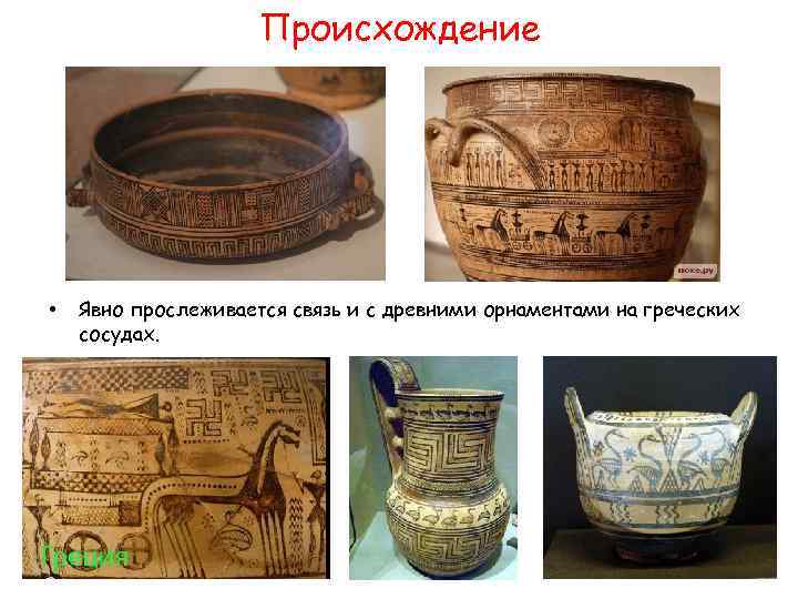 Происхождение • Явно прослеживается связь и с древними орнаментами на греческих сосудах. 