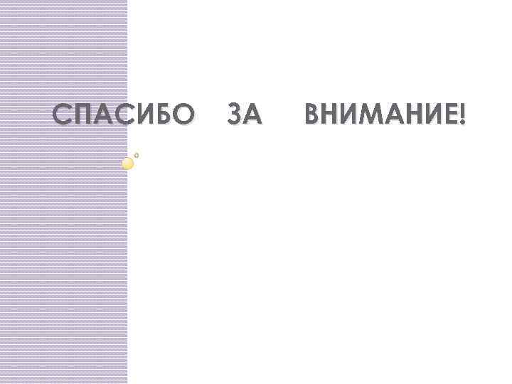 СПАСИБО ЗА ВНИМАНИЕ! 