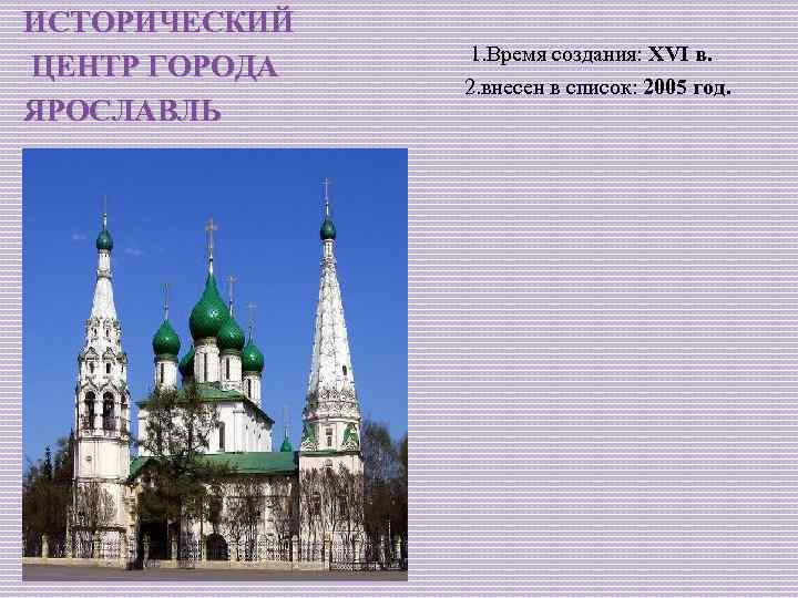 ИСТОРИЧЕСКИЙ ЦЕНТР ГОРОДА ЯРОСЛАВЛЬ 1. Время создания: XVI в. 2. внесен в список: 2005