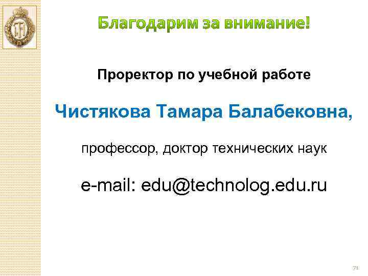Проректор по учебной работе Чистякова Тамара Балабековна, профессор, доктор технических наук e mail: edu@technolog.