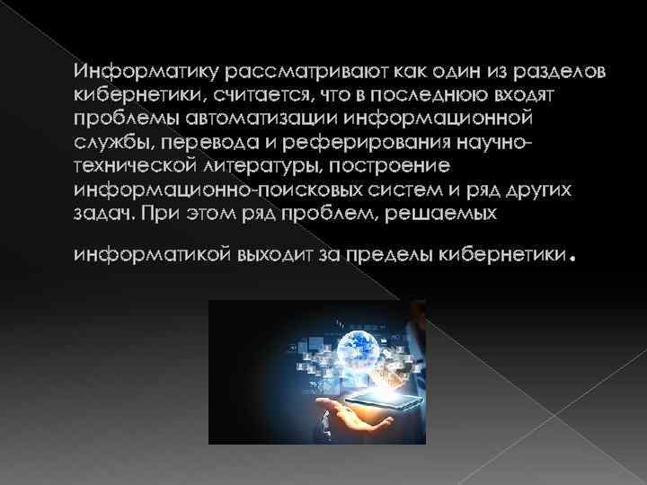 Информатику рассматривают как один из разделов кибернетики, считается, что в последнюю входят проблемы автоматизации