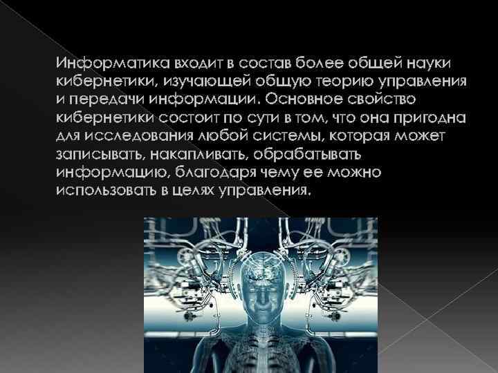 Информатика входит в состав более общей науки кибернетики, изучающей общую теорию управления и передачи
