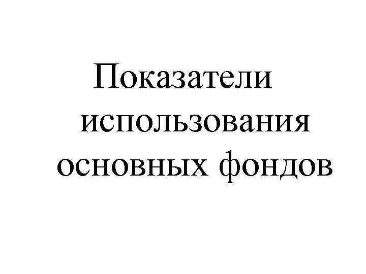 Показатели использования основных фондов 