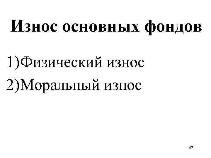 Износ основных фондов 1) Физический износ 2) Моральный износ 47 