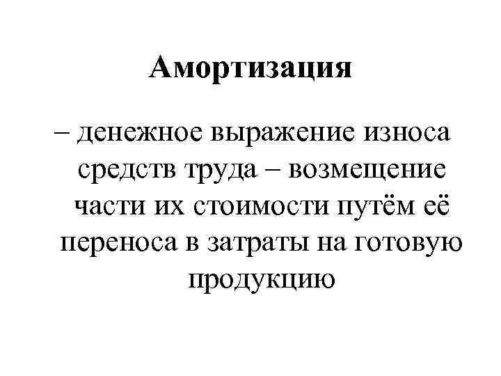 Амортизация – денежное выражение износа средств труда – возмещение части их стоимости путём её