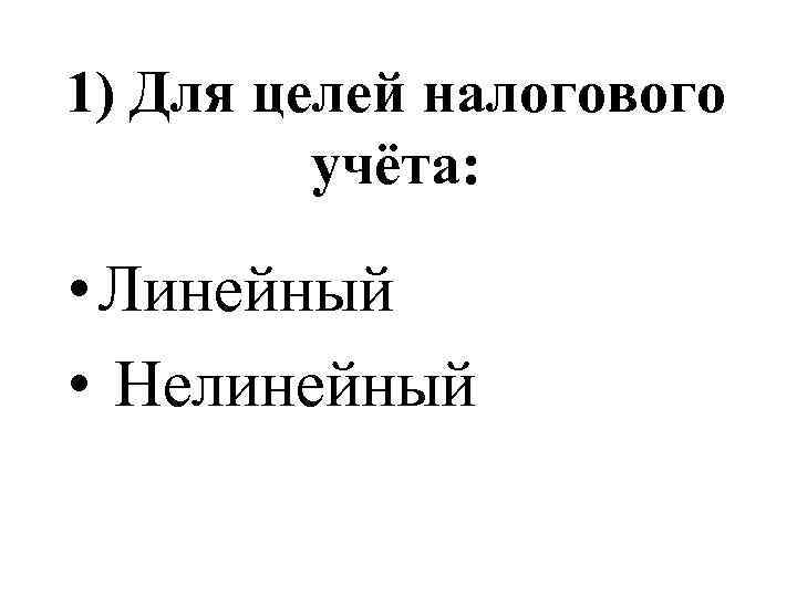 1) Для целей налогового учёта: • Линейный • Нелинейный 