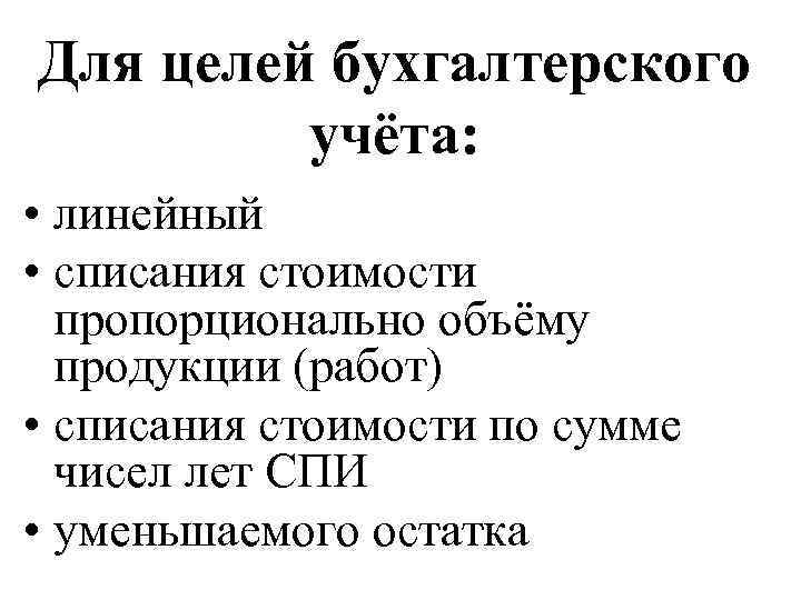 Для целей бухгалтерского учёта: • линейный • списания стоимости пропорционально объёму продукции (работ) •