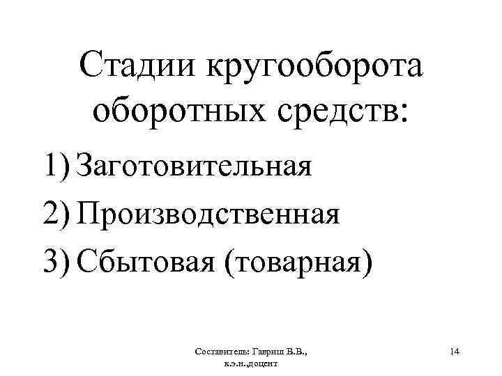 Стадии кругооборота оборотных средств: 1) Заготовительная 2) Производственная 3) Сбытовая (товарная) Составитель: Гавриш В.