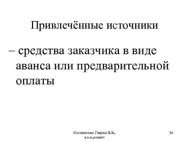 Привлечённые источники – средства заказчика в виде аванса или предварительной оплаты Составитель: Гавриш В.