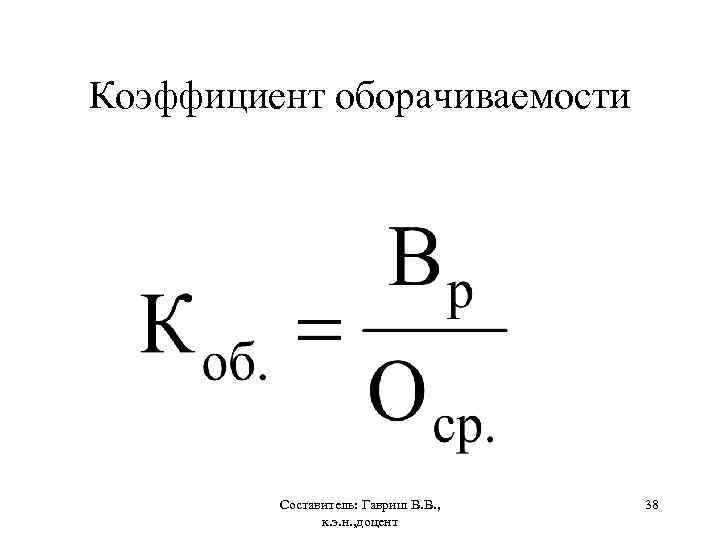 Коэффициент оборачиваемости Составитель: Гавриш В. В. , к. э. н. , доцент 38 
