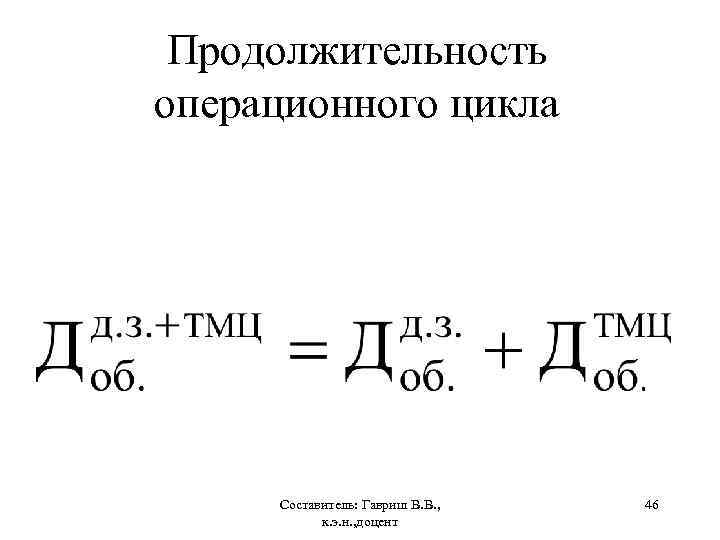 Продолжительность операционного цикла Составитель: Гавриш В. В. , к. э. н. , доцент 46