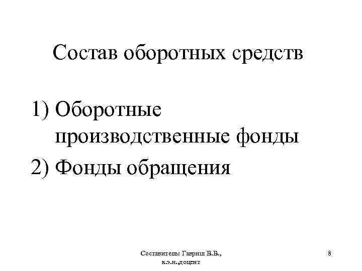 Состав оборотных средств 1) Оборотные производственные фонды 2) Фонды обращения Составитель: Гавриш В. В.