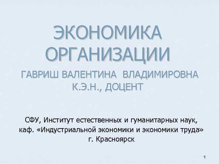 ЭКОНОМИКА ОРГАНИЗАЦИИ ГАВРИШ ВАЛЕНТИНА ВЛАДИМИРОВНА К. Э. Н. , ДОЦЕНТ СФУ, Институт естественных и