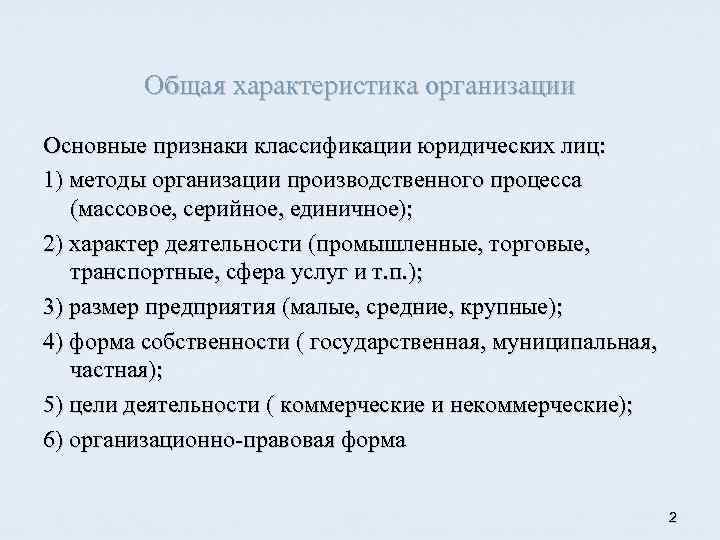 Общая характеристика организации Основные признаки классификации юридических лиц: 1) методы организации производственного процесса (массовое,