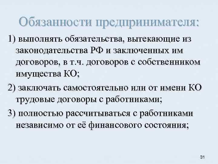 Обязанности предпринимателя: 1) выполнять обязательства, вытекающие из законодательства РФ и заключенных им договоров, в