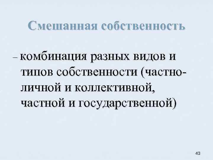 Смешанная собственность – комбинация разных видов и типов собственности (частно личной и коллективной, частной