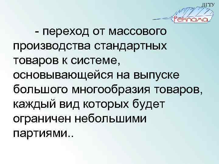 - переход от массового производства стандартных товаров к системе, основывающейся на выпуске большого многообразия