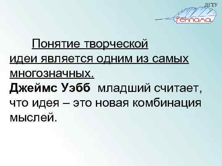 Понятие творческой идеи является одним из самых многозначных. Джеймс Уэбб младший считает, что идея
