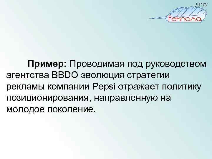Пример: Проводимая под руководством агентства BBDO эволюция стратегии рекламы компании Pepsi отражает политику позиционирования,