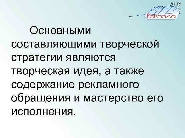 Основными составляющими творческой стратегии являются творческая идея, а также содержание рекламного обращения и мастерство