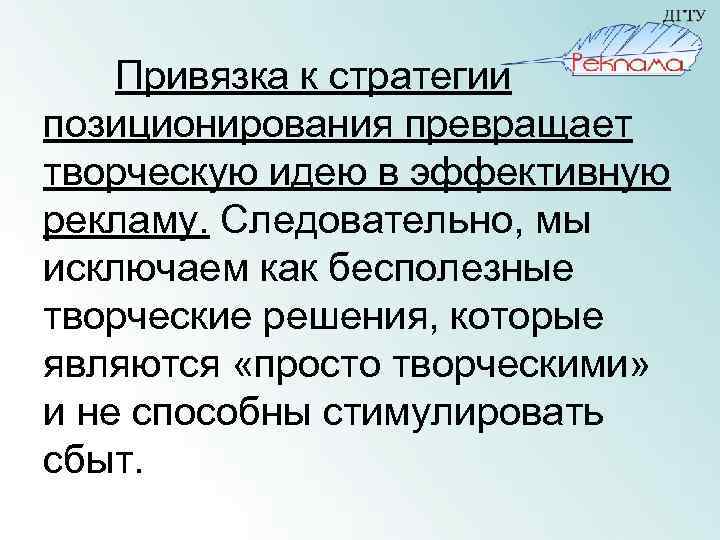 Привязка к стратегии позиционирования превращает творческую идею в эффективную рекламу. Следовательно, мы исключаем как