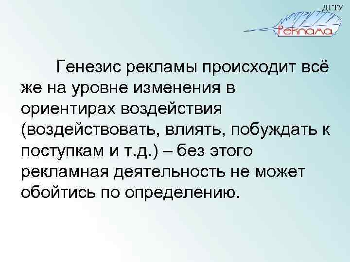 Генезис рекламы происходит всё же на уровне изменения в ориентирах воздействия (воздействовать, влиять, побуждать