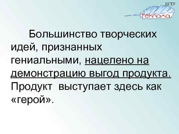 Большинство творческих идей, признанных гениальными, нацелено на демонстрацию выгод продукта. Продукт выступает здесь как