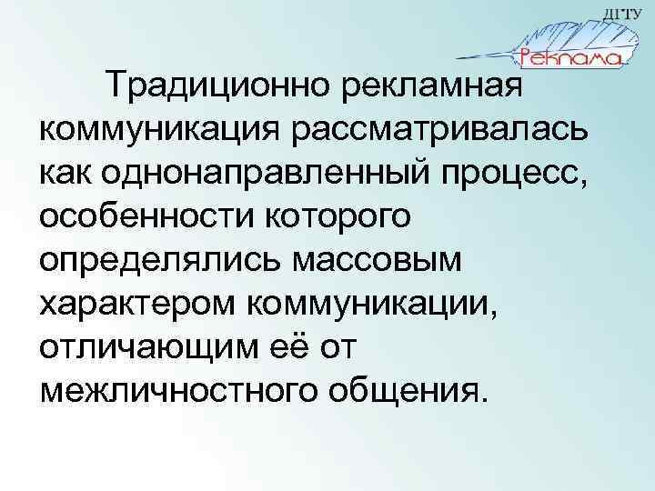 Традиционно рекламная коммуникация рассматривалась как однонаправленный процесс, особенности которого определялись массовым характером коммуникации, отличающим