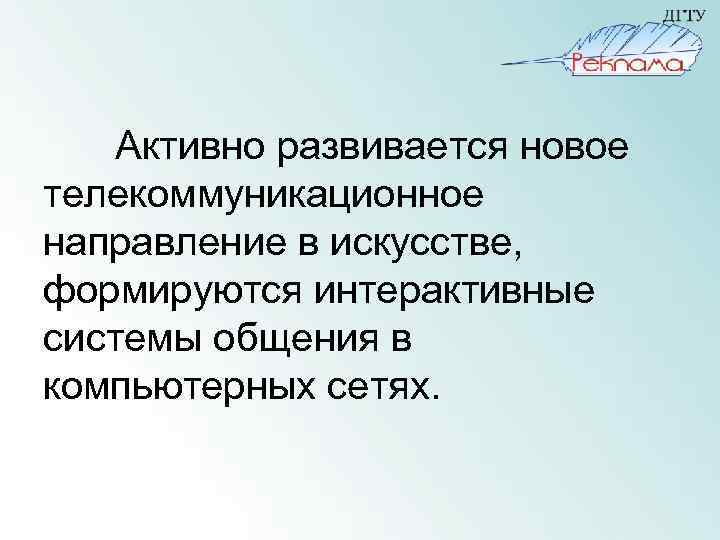 Активно развивается новое телекоммуникационное направление в искусстве, формируются интерактивные системы общения в компьютерных сетях.