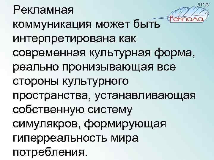 Рекламная коммуникация может быть интерпретирована как современная культурная форма, реально пронизывающая все стороны культурного