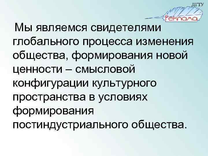 Мы являемся свидетелями глобального процесса изменения общества, формирования новой ценности – смысловой конфигурации культурного