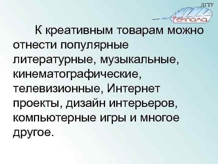 К креативным товарам можно отнести популярные литературные, музыкальные, кинематографические, телевизионные, Интернет проекты, дизайн интерьеров,