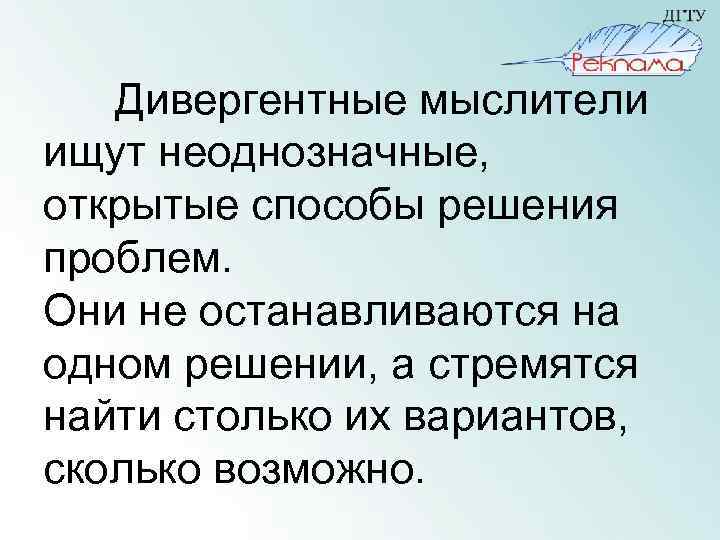 Дивергентные мыслители ищут неоднозначные, открытые способы решения проблем. Они не останавливаются на одном решении,