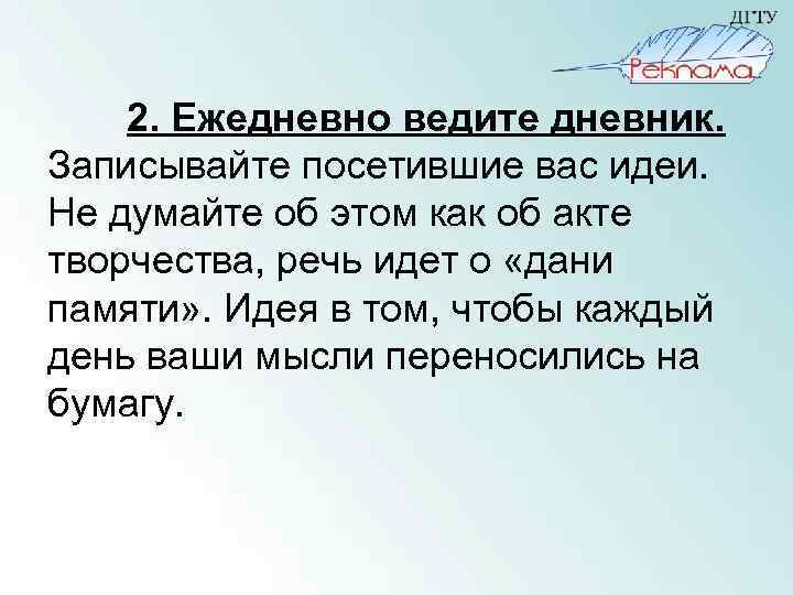 2. Ежедневно ведите дневник. Записывайте посетившие вас идеи. Не думайте об этом как об