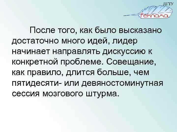 После того, как было высказано достаточно много идей, лидер начинает направлять дискуссию к конкретной