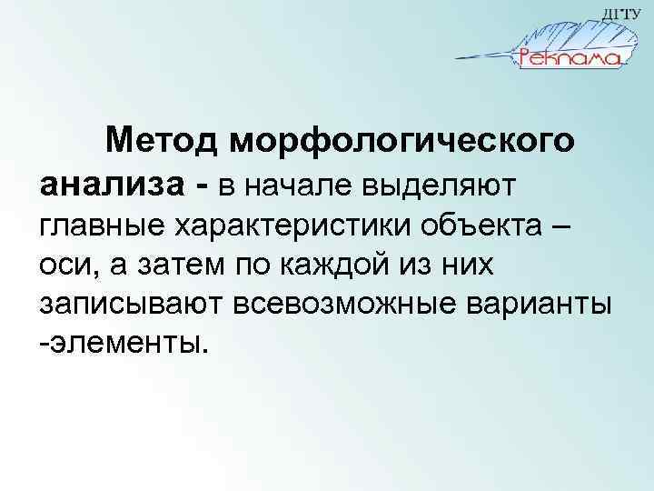 Метод морфологического анализа - в начале выделяют главные характеристики объекта – оси, а затем